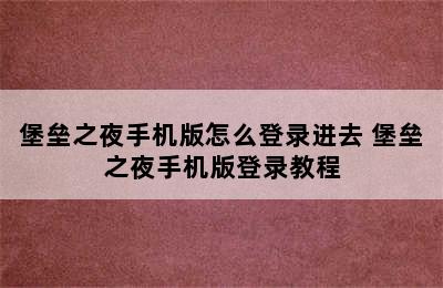 堡垒之夜手机版怎么登录进去 堡垒之夜手机版登录教程